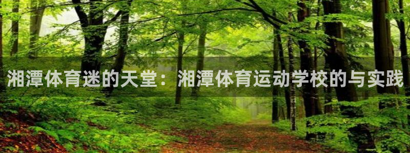 绿茵体育lyzb：湘潭体育迷的天堂：湘潭体育运动学校的与实践