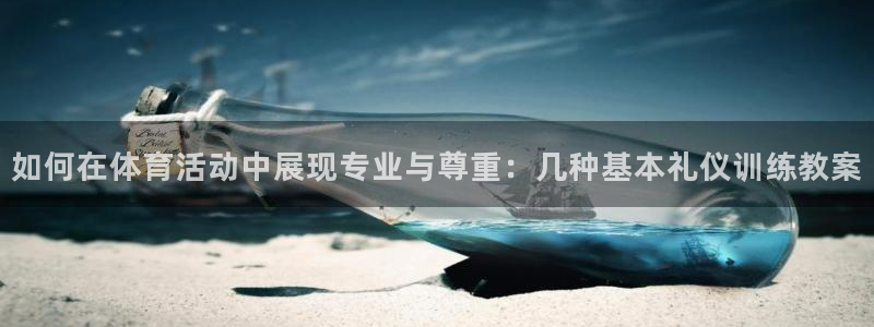 绿茵直播体育：如何在体育活动中展现专业与尊重：几种基本礼仪训练教案