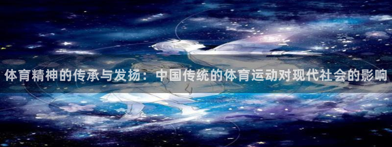 绿茵体育lyzb：体育精神的传承与发扬：中国传统的体育运动对现代社会的影响