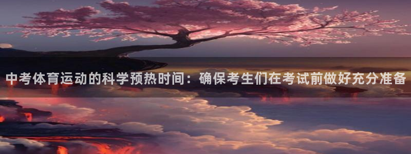 绿茵体育官网入口：中考体育运动的科学预热时间：确保考生们在考试前做好充分准备